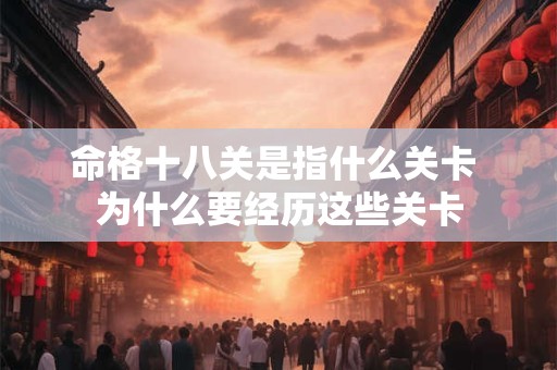 命格十八关是指什么关卡 为什么要经历这些关卡