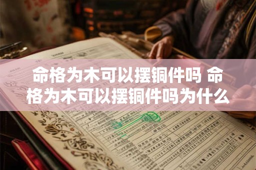 命格为木可以摆铜件吗 命格为木可以摆铜件吗为什么