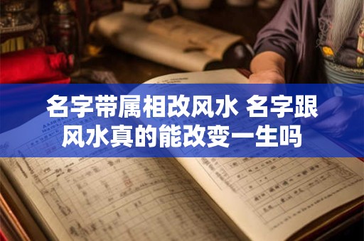 名字带属相改风水 名字跟风水真的能改变一生吗