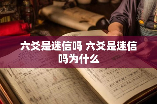 六爻是迷信吗 六爻是迷信吗为什么