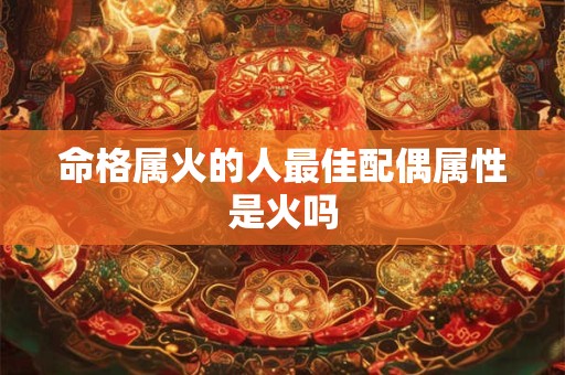 命格属火的人最佳配偶属性是火吗
