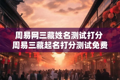 周易网三藏姓名测试打分 周易三藏起名打分测试免费测试