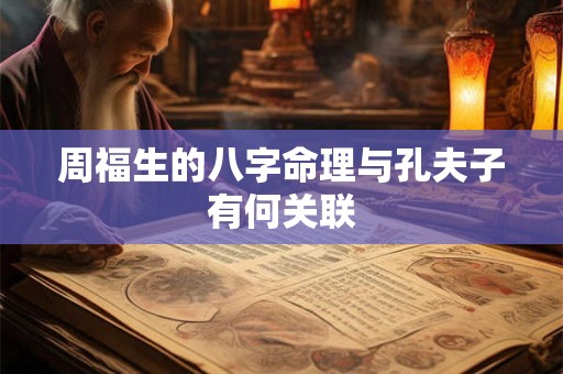 周福生的八字命理与孔夫子有何关联