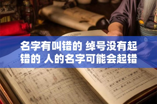 名字有叫错的 绰号没有起错的 人的名字可能会起错 但是外号绝对不会起错