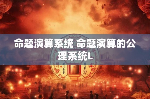 命题演算系统 命题演算的公理系统L