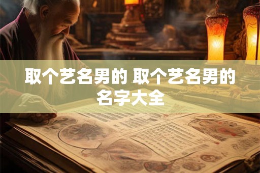 取个艺名男的 取个艺名男的名字大全