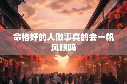 命格好的人做事真的会一帆风顺吗