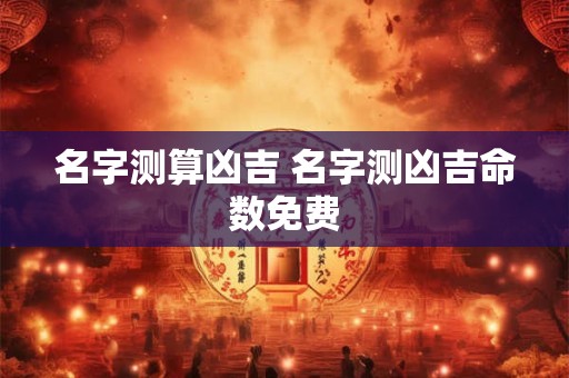 名字测算凶吉 名字测凶吉命数免费