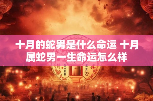 十月的蛇男是什么命运 十月属蛇男一生命运怎么样