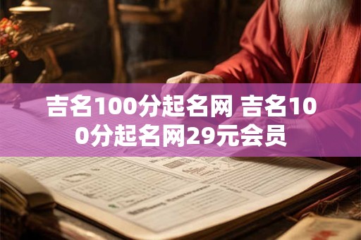 吉名100分起名网 吉名100分起名网29元会员