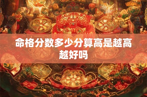 命格分数多少分算高是越高越好吗
