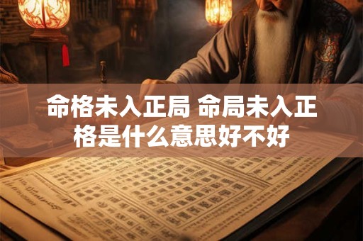 命格未入正局 命局未入正格是什么意思好不好