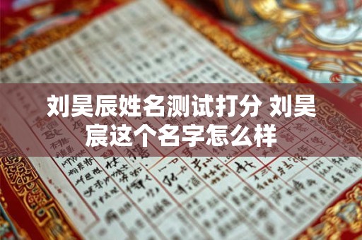 刘昊辰姓名测试打分 刘昊宸这个名字怎么样