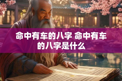 命中有车的八字 命中有车的八字是什么