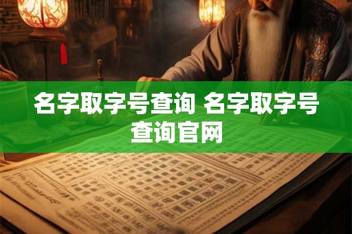 详细阅读:名字取字号查询 名字取字号查询官网 名字取字号查询 名字取字号查询官网