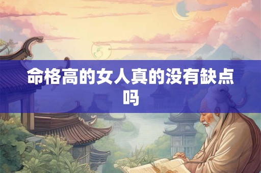 命格高的女人真的没有缺点吗 命格高的女人真的没有缺点吗