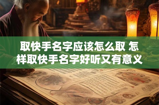 取快手名字应该怎么取 怎样取快手名字好听又有意义