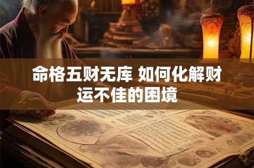 命格五财无库 如何化解财运不佳的困境 命格五财无库 如何化解财运不佳的困境