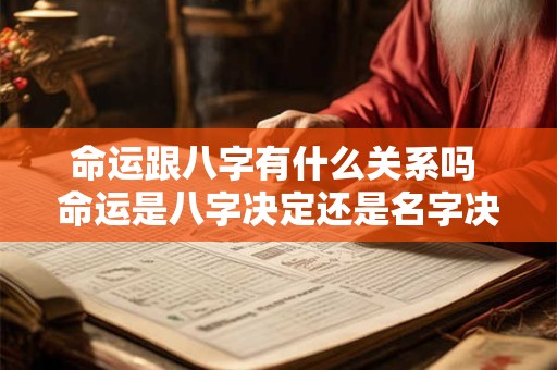 命运跟八字有什么关系吗 命运是八字决定还是名字决定