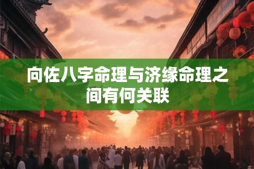 向佐八字命理与济缘命理之间有何关联