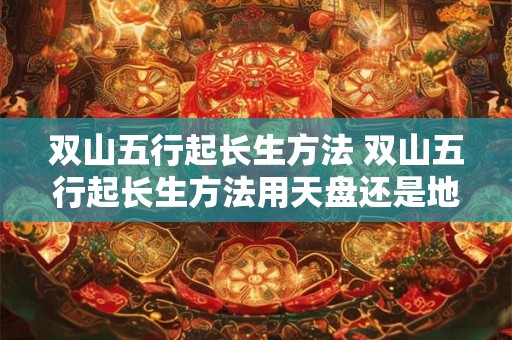 双山五行起长生方法 双山五行起长生方法用天盘还是地盘
