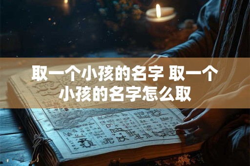 取一个小孩的名字 取一个小孩的名字怎么取