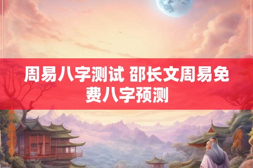 周易八字测试 邵长文周易免费八字预测