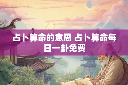 占卜算命的意思 占卜算命每日一卦免费