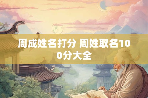 周成姓名打分 周姓取名100分大全