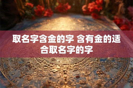 取名字含金的字 含有金的适合取名字的字
