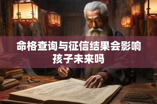 命格查询与征信结果会影响孩子未来吗