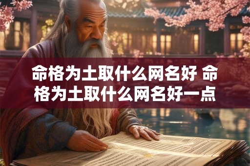 命格为土取什么网名好 命格为土取什么网名好一点