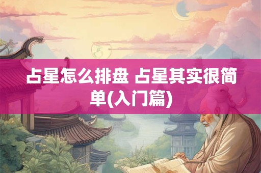 占星怎么排盘 占星其实很简单(入门篇)