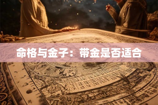 命格与金子：带金是否适合