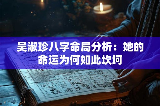吴淑珍八字命局分析：她的命运为何如此坎坷