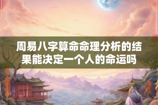 周易八字算命命理分析的结果能决定一个人的命运吗
