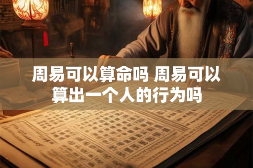 周易可以算命吗 周易可以算出一个人的行为吗
