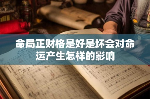 命局正财格是好是坏会对命运产生怎样的影响 命局正财格是好是坏会对命运产生怎样的影响