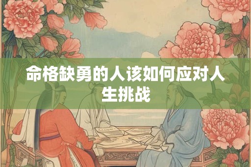 命格缺勇的人该如何应对人生挑战