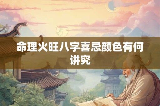 命理火旺八字喜忌颜色有何讲究