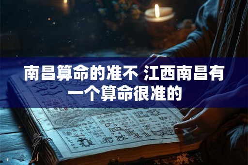 南昌算命的准不 江西南昌有一个算命很准的