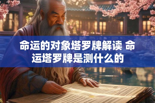 命运的对象塔罗牌解读 命运塔罗牌是测什么的