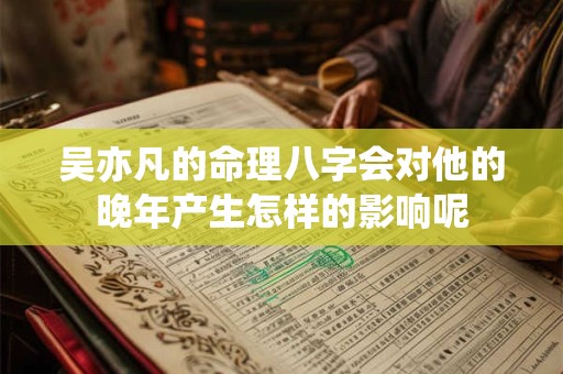 吴亦凡的命理八字会对他的晚年产生怎样的影响呢