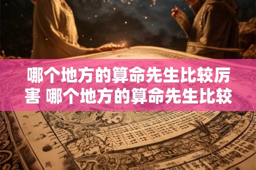 哪个地方的算命先生比较厉害 哪个地方的算命先生比较厉害一点
