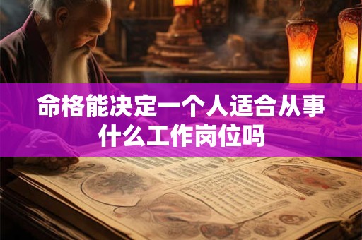 命格能决定一个人适合从事什么工作岗位吗 命格能决定一个人适合从事什么工作岗位吗