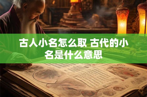 古人小名怎么取 古代的小名是什么意思