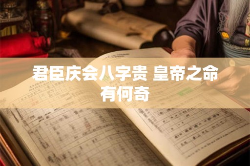 君臣庆会八字贵 皇帝之命有何奇 君臣庆会八字贵 皇帝之命有何奇