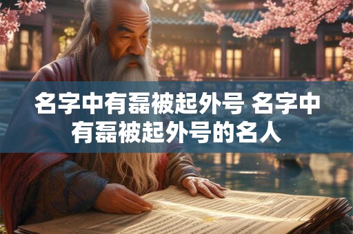 名字中有磊被起外号 名字中有磊被起外号的名人 名字中有磊被起外号 名字中有磊被起外号的名人