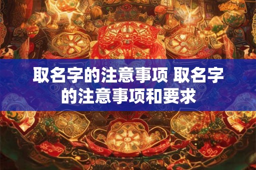 取名字的注意事项 取名字的注意事项和要求