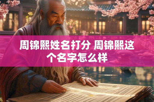 周锦熙姓名打分 周锦熙这个名字怎么样